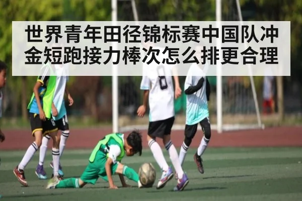 世界青年田径锦标赛中国队冲金短跑接力棒次怎么排更合理 - c7